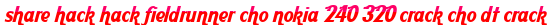 share hack hack fieldrunner cho nokia 240 320 crack cho dt crack moi